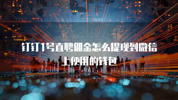 钉钉1号直聘佣金怎么提现到微信上使用的钱包
