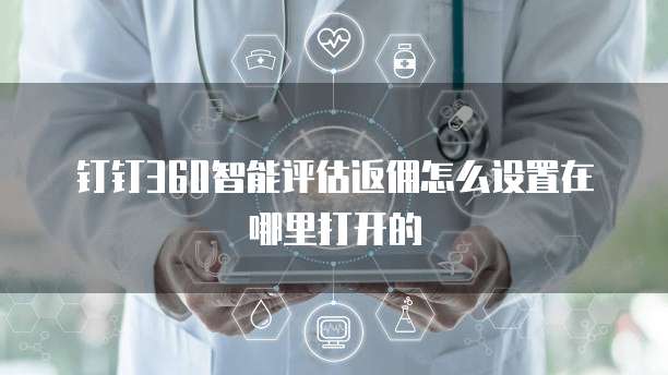 钉钉360智能评估返佣怎么设置在哪里打开的