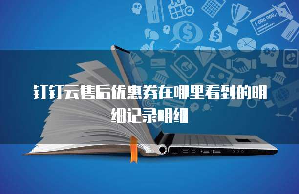 钉钉云售后优惠券在哪里看到的明细记录明细