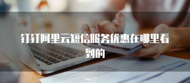 钉钉阿里云短信服务优惠在哪里看到的