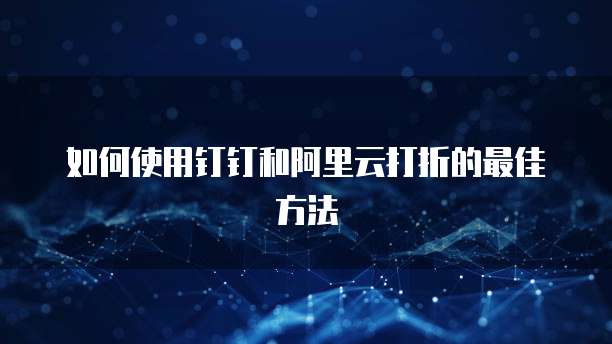 如何使用钉钉和阿里云打折的最佳方法