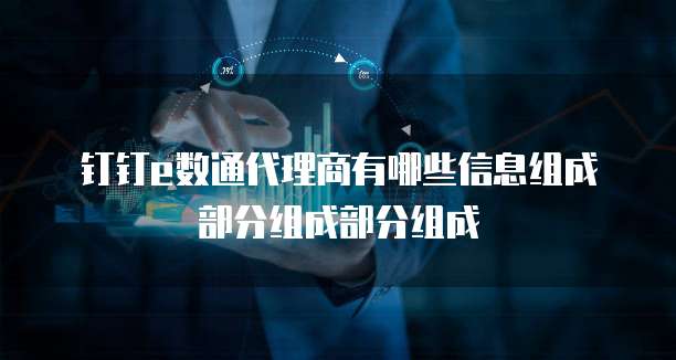 钉钉e数通代理商有哪些信息组成部分组成部分组成