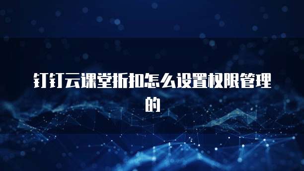 钉钉云课堂折扣怎么设置权限管理的