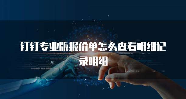 钉钉专业版报价单怎么查看明细记录明细