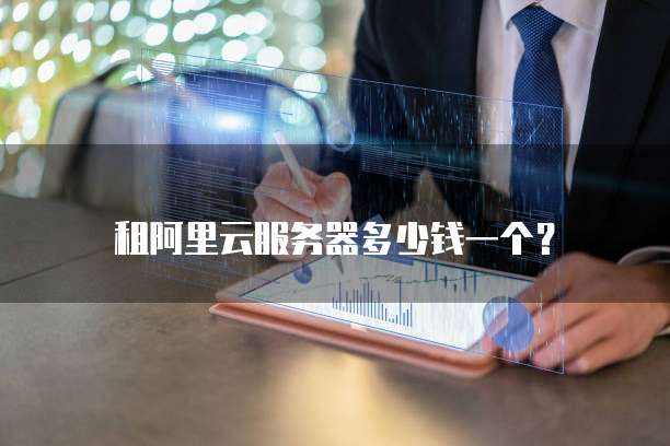 租阿里云服务器多少钱一个？