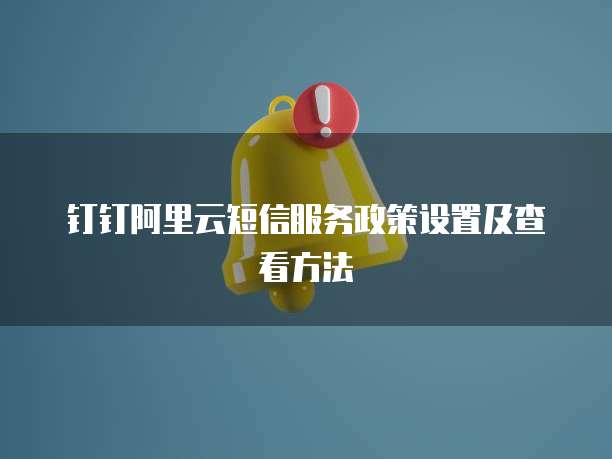 钉钉阿里云短信服务政策设置及查看方法