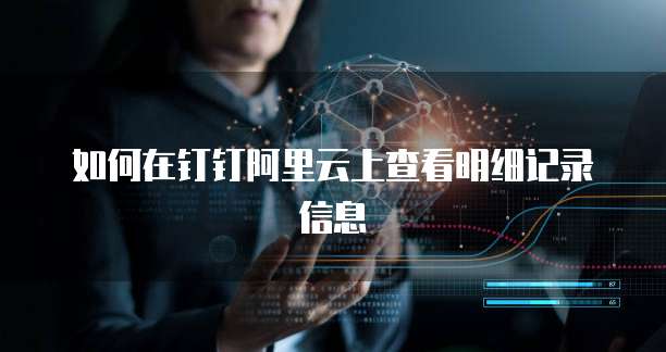 如何在钉钉阿里云上查看明细记录信息