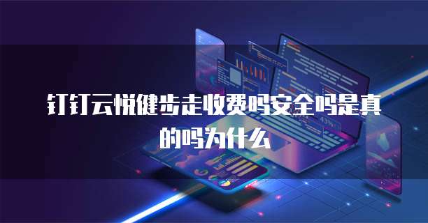 钉钉云悦健步走收费吗安全吗是真的吗为什么