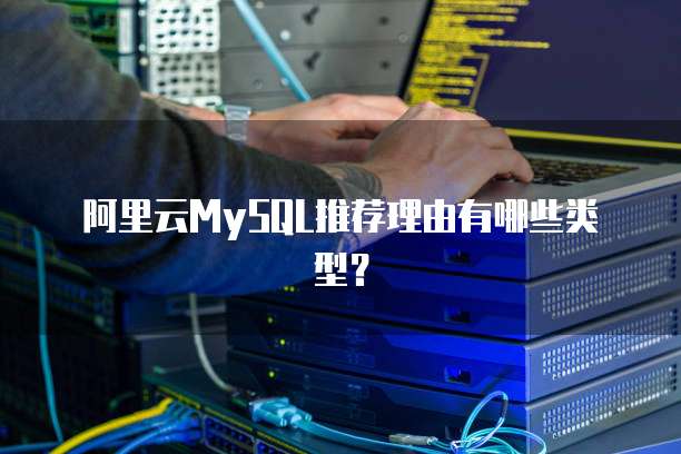 阿里云MySQL推荐理由有哪些类型?