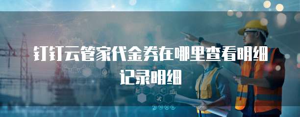 钉钉云管家代金券在哪里查看明细记录明细