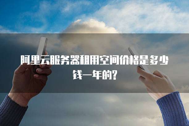 阿里云服务器租用空间价格是多少钱一年的?