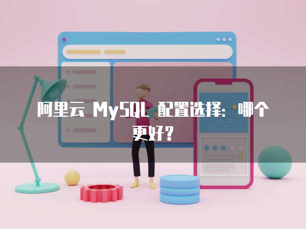 阿里云 MySQL 配置选择:哪个更好?