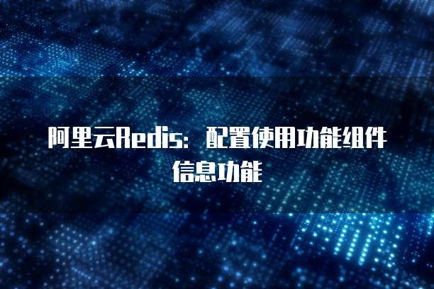 阿里云Redis:配置使用功能组件信息功能