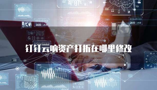 钉钉云呐资产打折在哪里修改