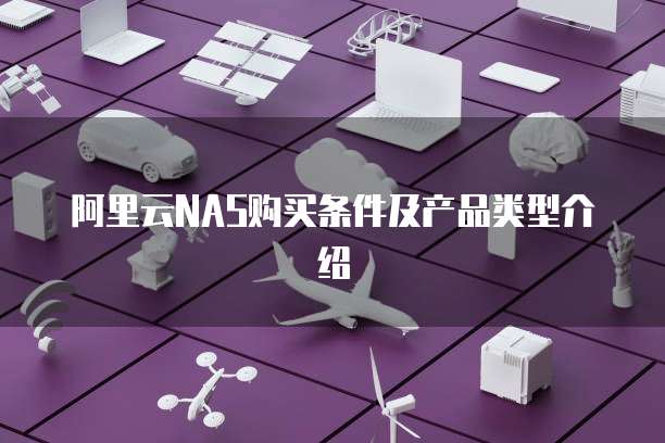 阿里云NAS购买条件及产品类型介绍