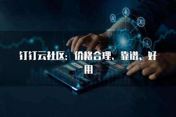 钉钉云社区:价格合理、靠谱、好用