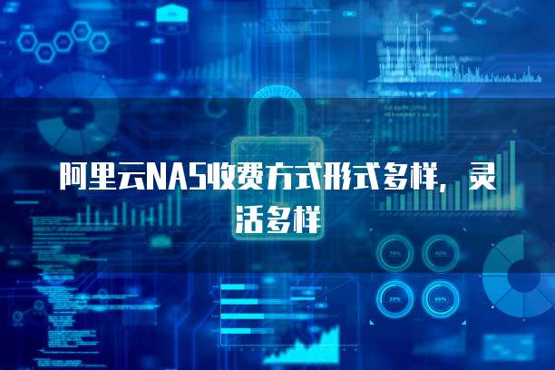 阿里云NAS收费方式形式多样,灵活多样
