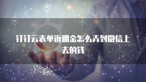 钉钉云表单返佣金怎么弄到微信上去的钱