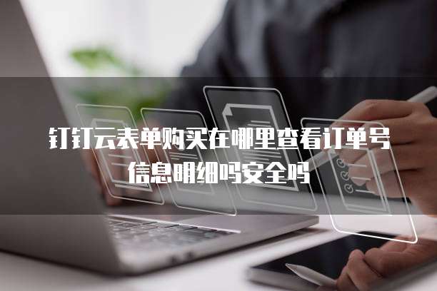 钉钉云表单购买在哪里查看订单号信息明细吗安全吗