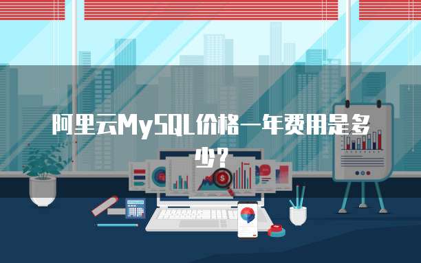 阿里云MySQL价格一年费用是多少？