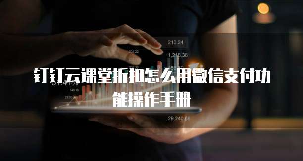钉钉云课堂折扣怎么用微信支付功能操作手册