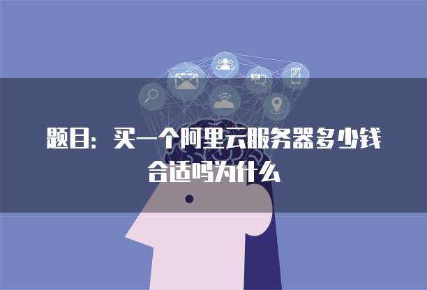 题目:买一个阿里云服务器多少钱合适吗为什么