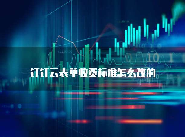 钉钉云表单收费标准怎么改的