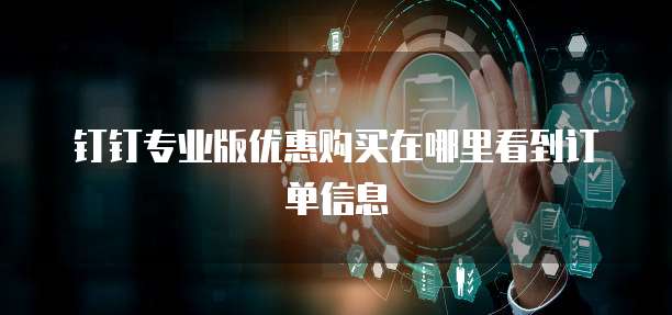 钉钉专业版优惠购买在哪里看到订单信息