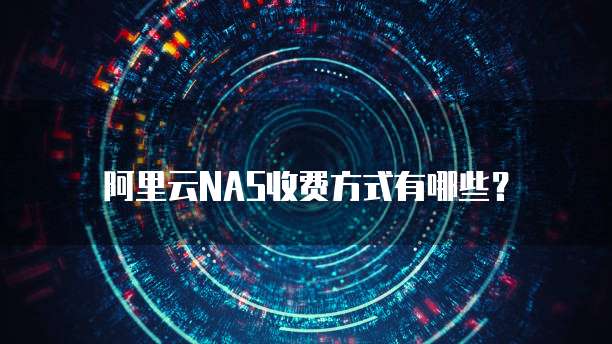 阿里云NAS收费方式有哪些?