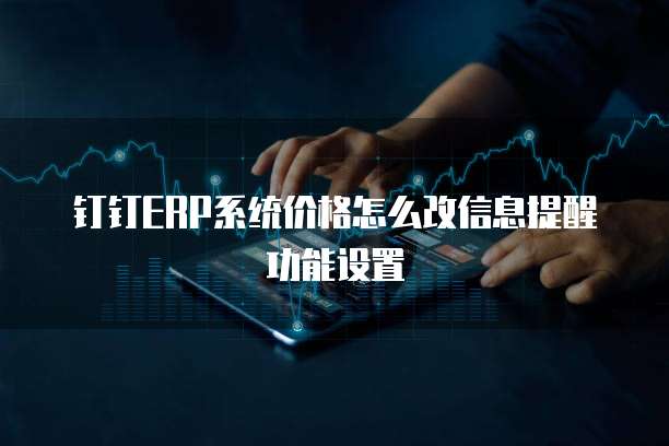 钉钉ERP系统价格怎么改信息提醒功能设置