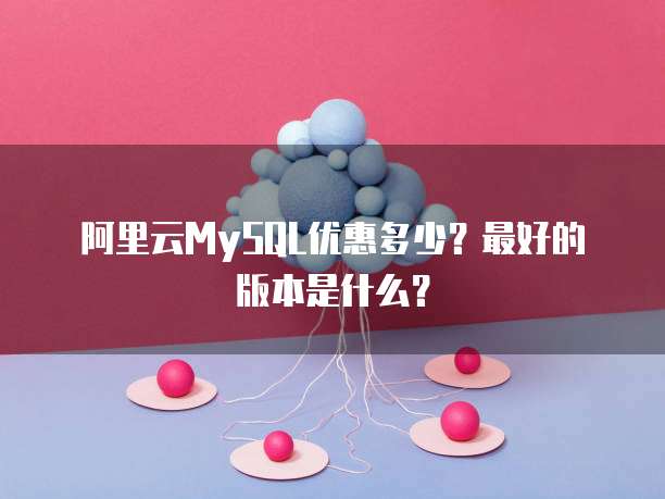 阿里云MySQL优惠多少?最好的版本是什么?