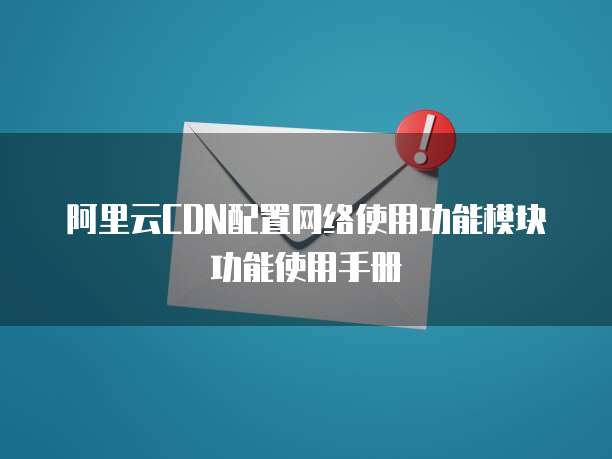 阿里云CDN配置网络使用功能模块功能使用手册