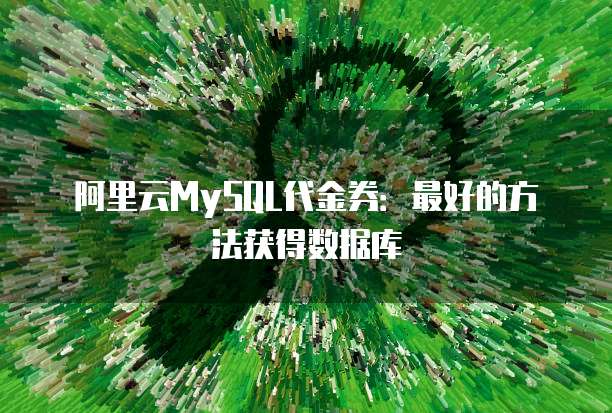 阿里云MySQL代金券：最好的方法获得数据库