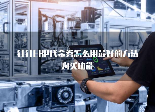 钉钉ERP代金券怎么用最好的方法购买功能