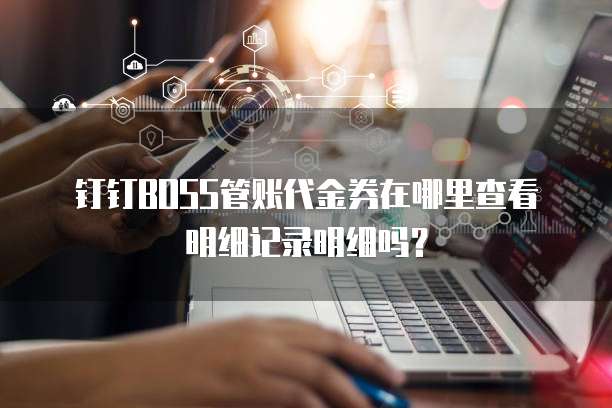 钉钉BOSS管账代金券在哪里查看明细记录明细吗?