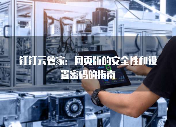 钉钉云管家:网页版的安全性和设置密码的指南