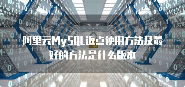 阿里云MySQL返点使用方法及最好的方法是什么版本