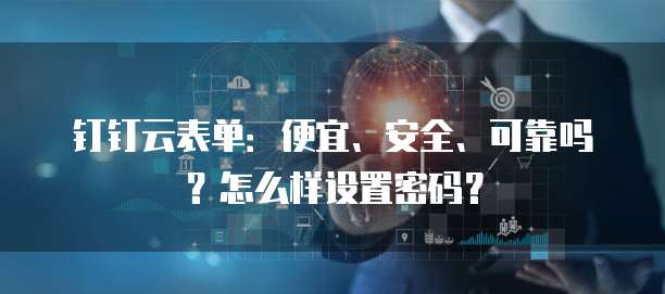 钉钉云表单:便宜、安全、可靠吗?怎么样设置密码?