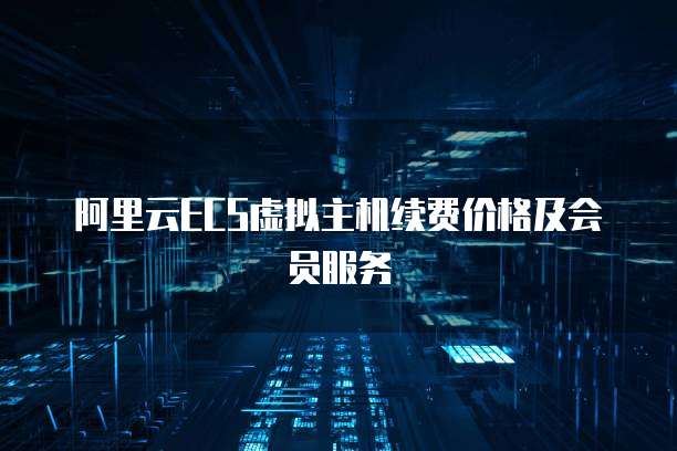 阿里云ECS虚拟主机续费价格及会员服务