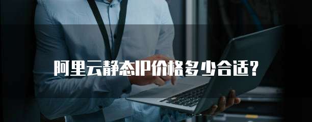 阿里云静态IP价格多少合适？