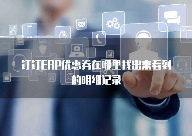 钉钉ERP优惠券在哪里找出来看到的明细记录