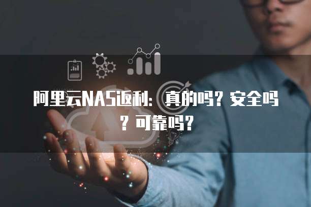 阿里云NAS返利:真的吗?安全吗?可靠吗?