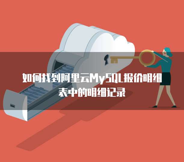 如何找到阿里云MySQL报价明细表中的明细记录