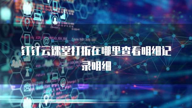 钉钉云课堂打折在哪里查看明细记录明细