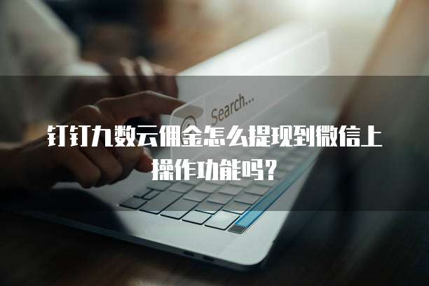 钉钉九数云佣金怎么提现到微信上操作功能吗？