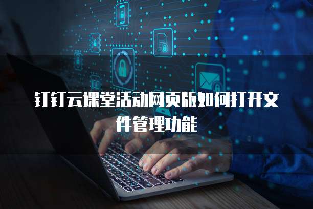 钉钉云课堂活动网页版如何打开文件管理功能