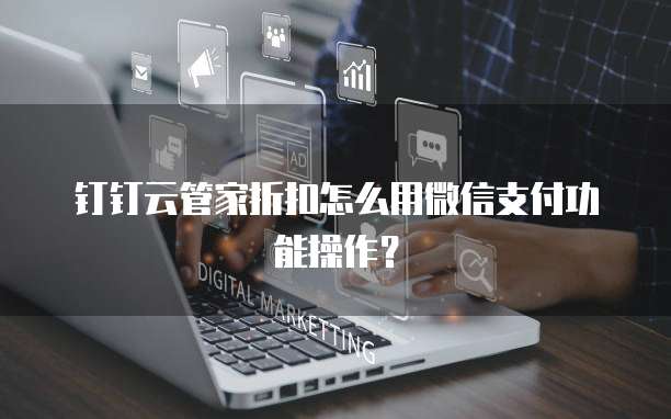 钉钉云管家折扣怎么用微信支付功能操作?