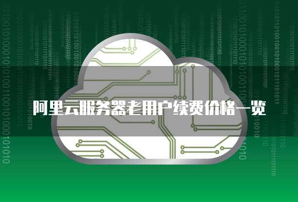 阿里云服务器老用户续费价格一览