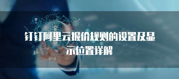 钉钉阿里云报价规则的设置及显示位置详解