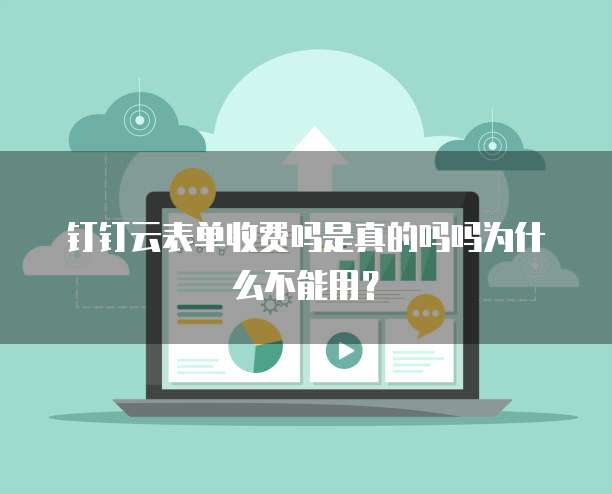 钉钉云表单收费吗是真的吗吗为什么不能用?